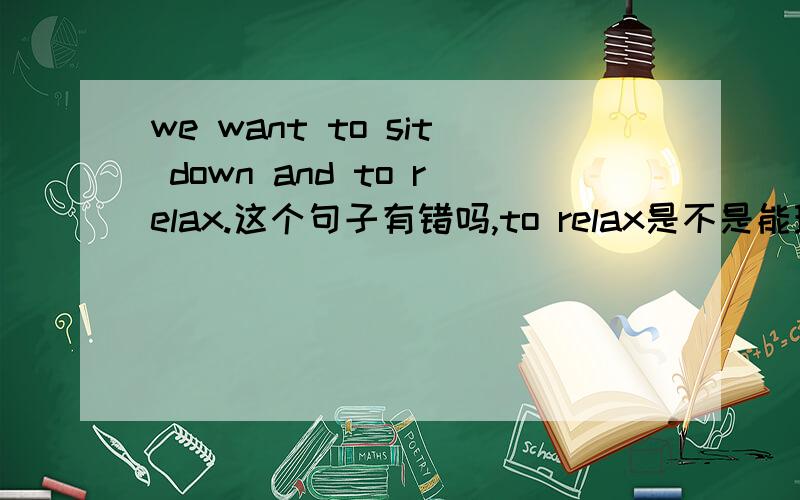 we want to sit down and to relax.这个句子有错吗,to relax是不是能理解为并列宾语?