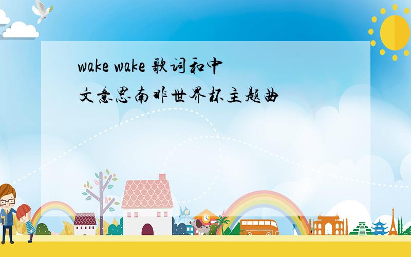 wake wake 歌词和中文意思南非世界杯主题曲