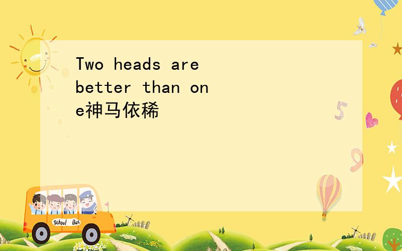 Two heads are better than one神马依稀