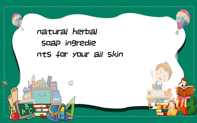 natural herbal soap ingredients for your ail skin