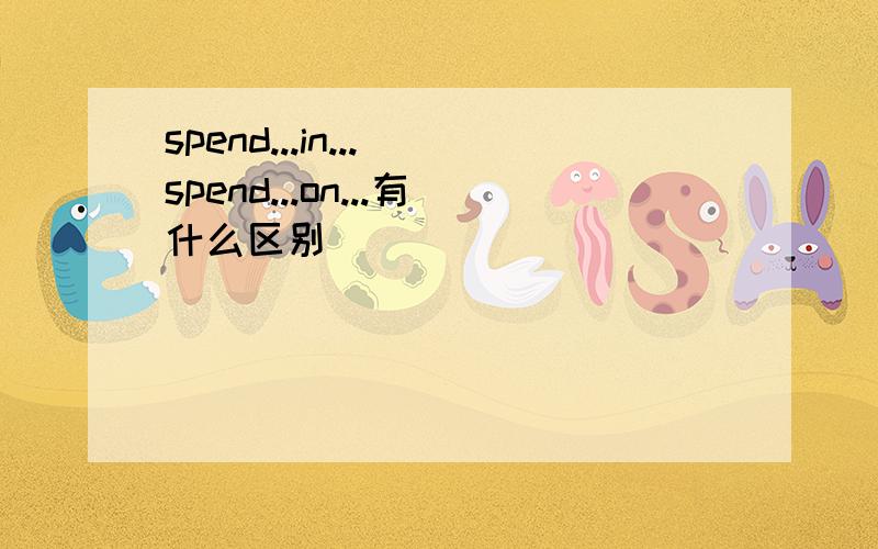 spend...in...\spend...on...有什么区别