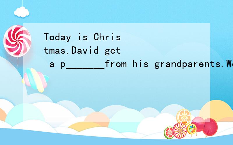 Today is Christmas.David get a p_______from his grandparents.Would you please tell me tour telephone n____________?Don't worry.E______goes well.You must f_________your homework before nine o'clock