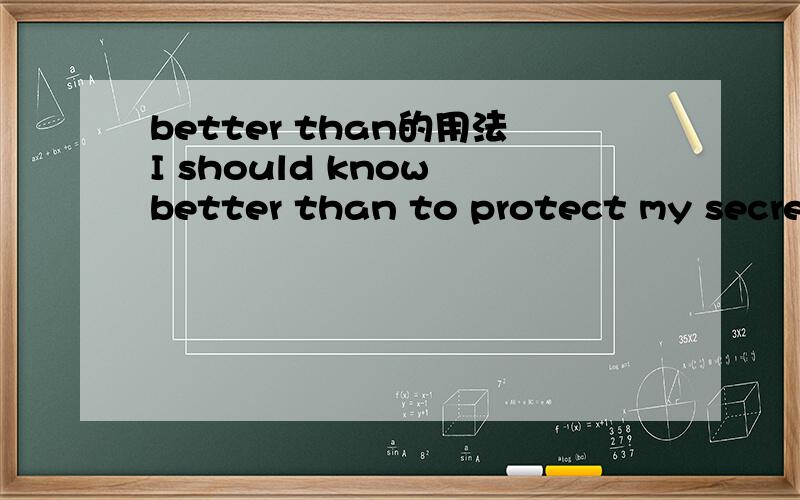 better than的用法I should know better than to protect my secret with a safer passcode.这里的better than是怎样个用法?