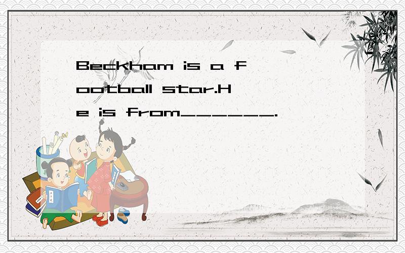 Beckham is a football star.He is from______.