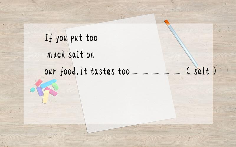 If you put too much salt on our food,it tastes too_____(salt)