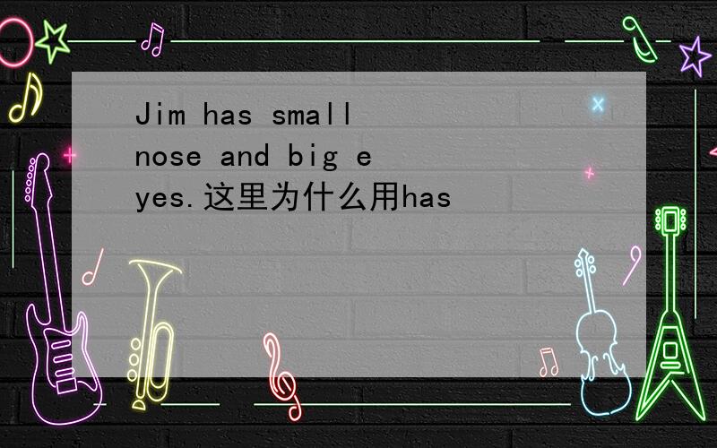 Jim has small nose and big eyes.这里为什么用has