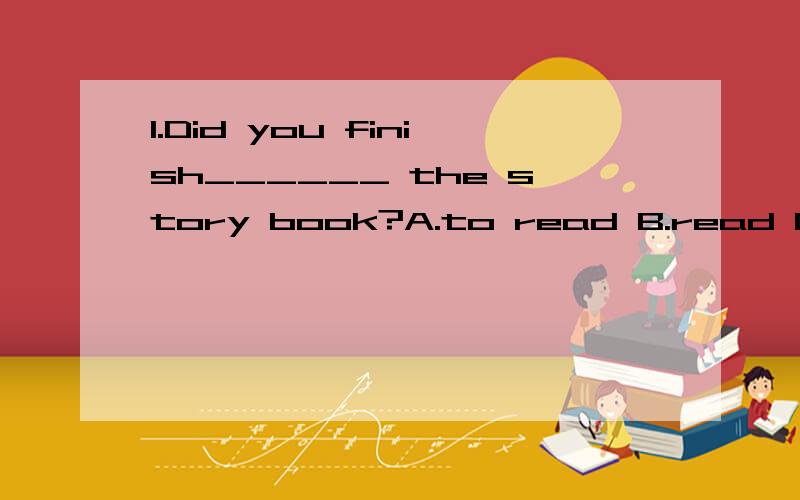 1.Did you finish______ the story book?A.to read B.read C.reading D.reads
