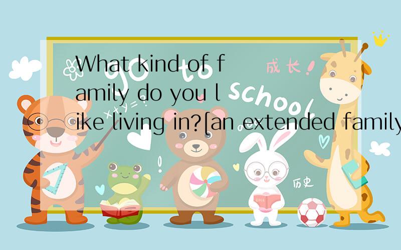 What kind of family do you like living in?[an extended family,a nuclear family]