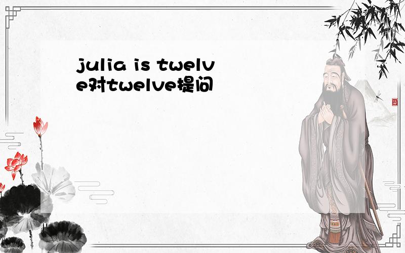 julia is twelve对twelve提问