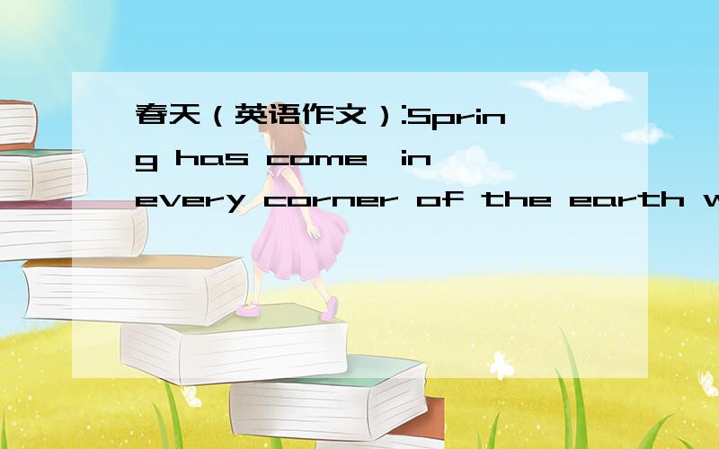 春天（英语作文）:Spring has come,in every corner of the earth were full of spring.Campus,full of