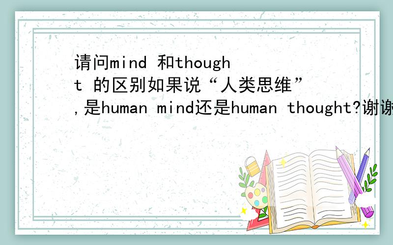 请问mind 和thought 的区别如果说“人类思维”,是human mind还是human thought?谢谢