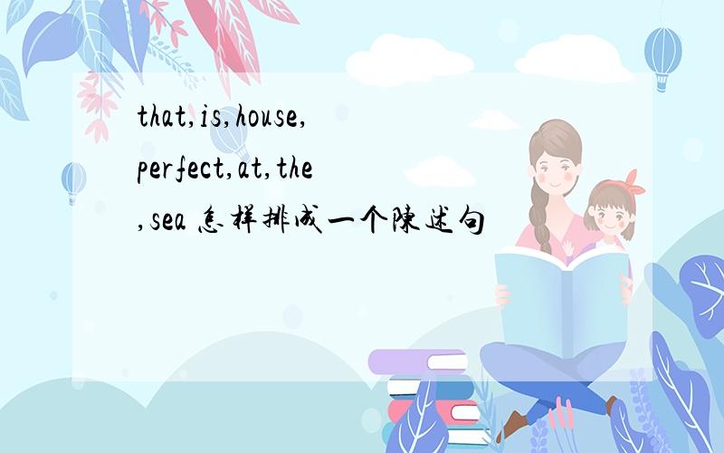 that,is,house,perfect,at,the,sea 怎样排成一个陈述句