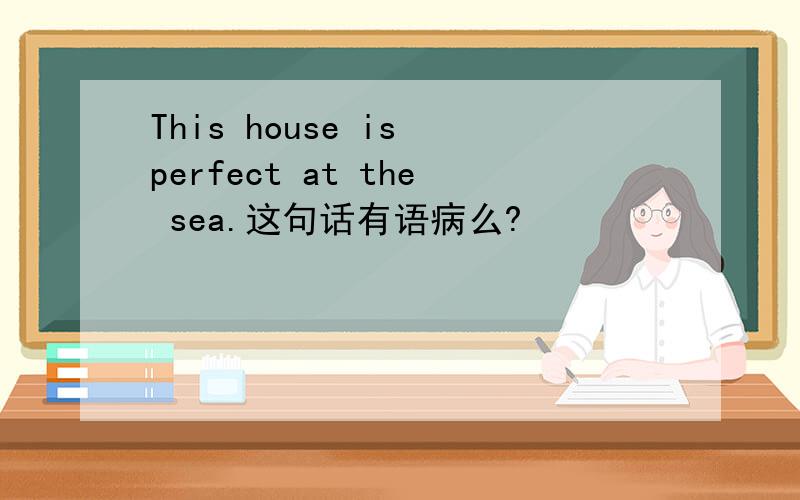 This house is perfect at the sea.这句话有语病么?