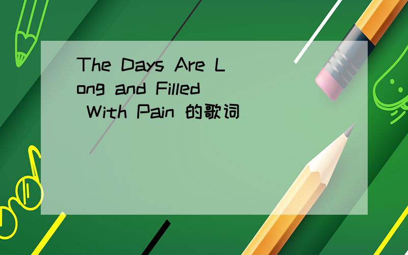 The Days Are Long and Filled With Pain 的歌词