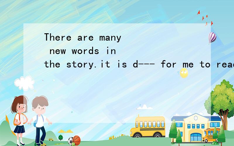 There are many new words in the story.it is d--- for me to read