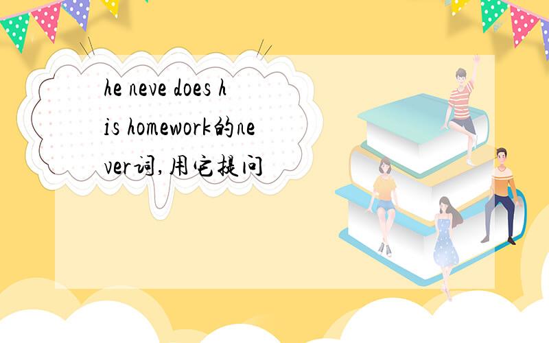 he neve does his homework的never词,用它提问