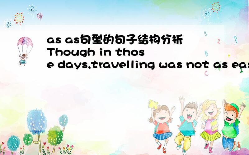 as as句型的句子结构分析Though in those days,travelling was not as easy as it is today,...这半句话中,as easy as it is today 是什么语法结构呢?还有She is as bad-tempered as her mother is.这句话中的as as 和上面那句话属