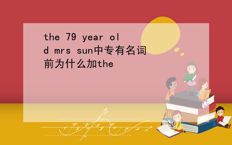 the 79 year old mrs sun中专有名词前为什么加the