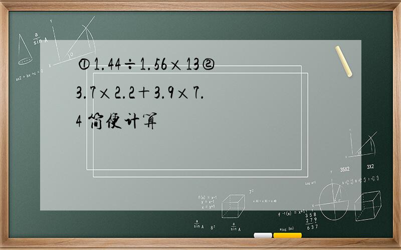 ①1.44÷1.56×13②3.7×2.2＋3.9×7.4 简便计算