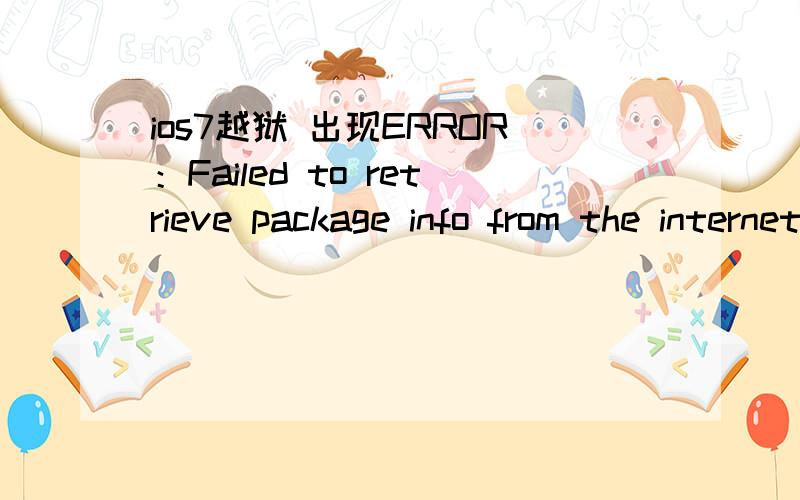 ios7越狱 出现ERROR：Failed to retrieve package info from the internet怎么办