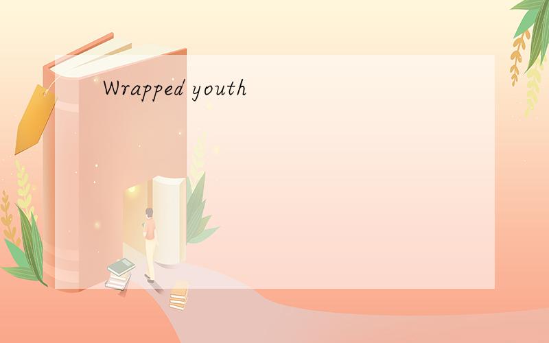 Wrapped youth