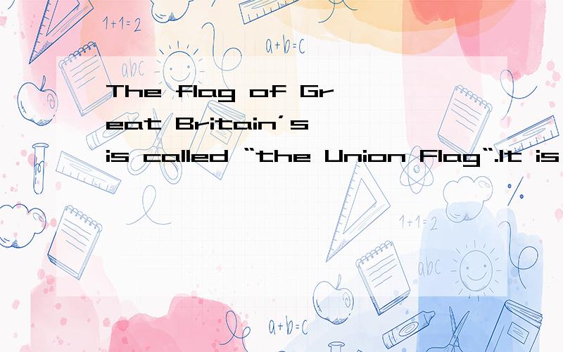 The flag of Great Britain’s is called “the Union Flag“.It is also called “the Union Jack” .”Jack” means flags hang on ships.Because most British ships hang the Union Flag ,so it named.The Union Flag is not appear at a time,but it has a