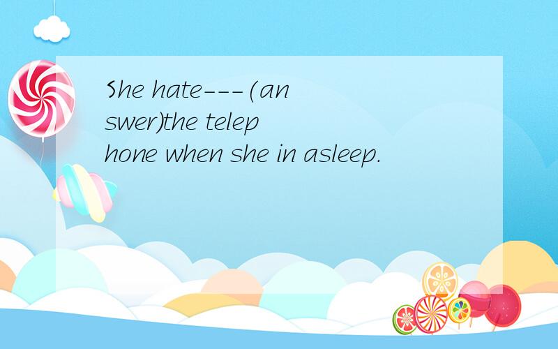 She hate---(answer)the telephone when she in asleep.