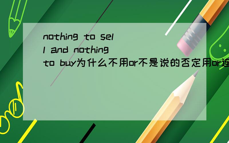 nothing to sell and nothing to buy为什么不用or不是说的否定用or连接吗