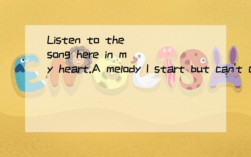 Listen to the song here in my heart.A melody I start but can't complete