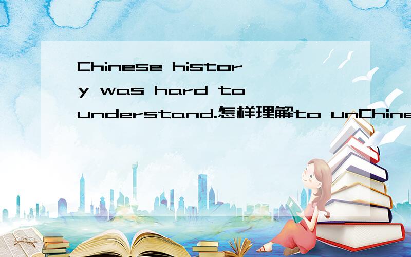 Chinese history was hard to understand.怎样理解to unChinese history was hard to understand.怎样理解to understand在句子中的作用