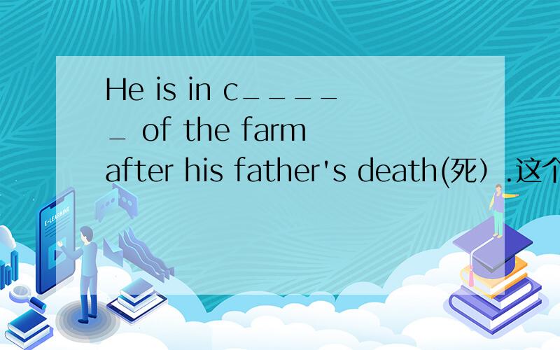 He is in c_____ of the farm after his father's death(死）.这个填空题应该怎么填?