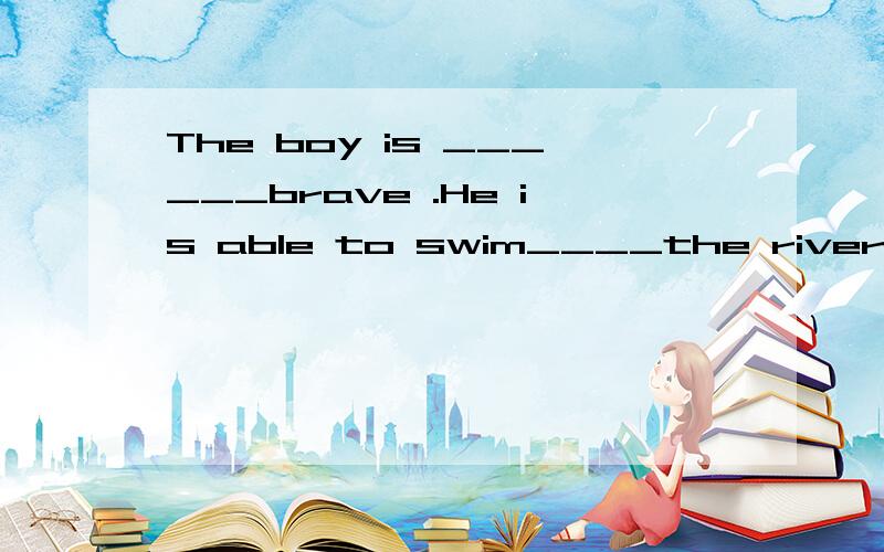 The boy is ______brave .He is able to swim____the river.A.enouge,through B .enough,across C.quite ,through D.quite ,across我认为选C,可老师说不是,应选哪一个.帮忙说下理由.
