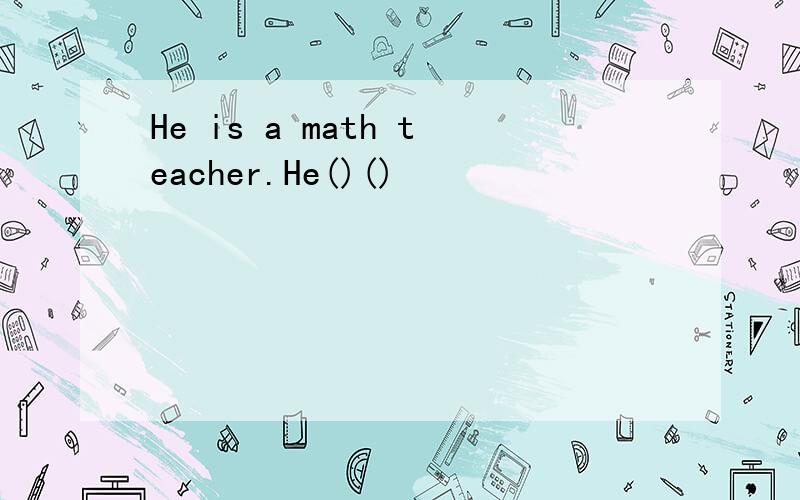 He is a math teacher.He()()