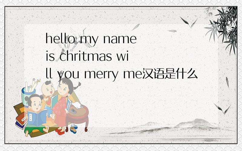 hello my name is chritmas will you merry me汉语是什么