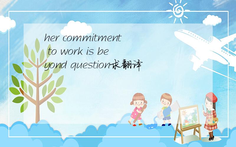 her commitment to work is beyond question求翻译