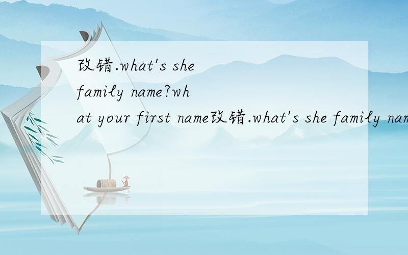 改错.what's she family name?what your first name改错.what's she family name?what your first name is?His name John Brown.