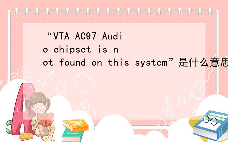 “VTA AC97 Audio chipset is not found on this system”是什么意思