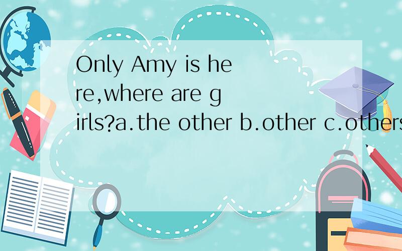 Only Amy is here,where are girls?a.the other b.other c.others d.the others