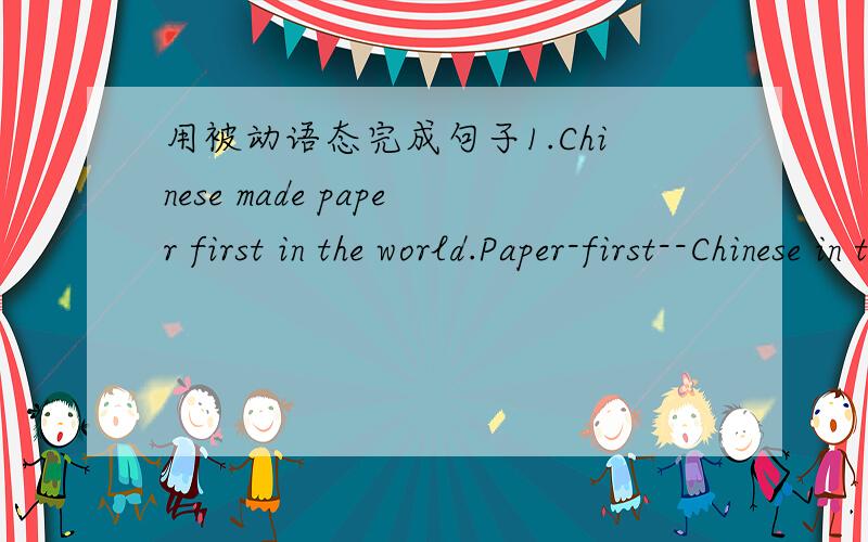 用被动语态完成句子1.Chinese made paper first in the world.Paper-first--Chinese in the world.2.When we cook,wo use pan.Pan -cooking by us.3.They often ask me to do this work.I-often-this work.4.What do you usually use this machine for?What-us