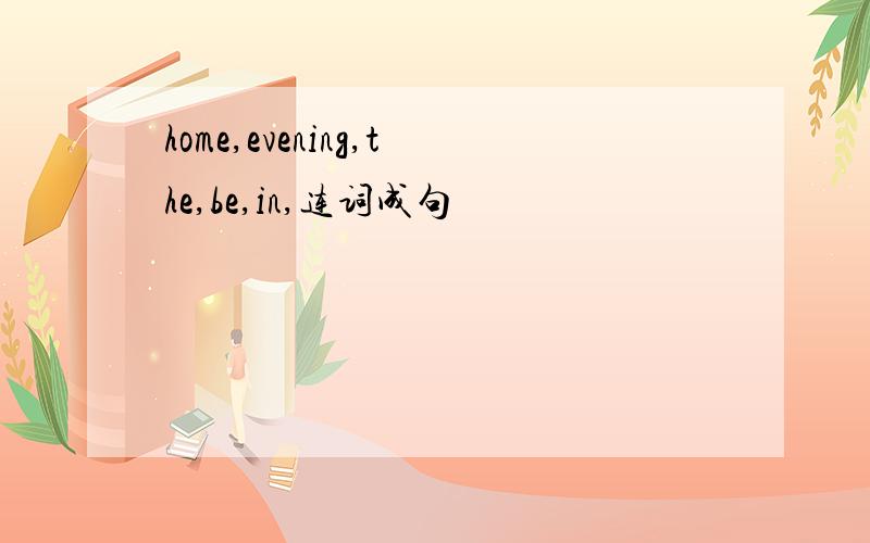 home,evening,the,be,in,连词成句