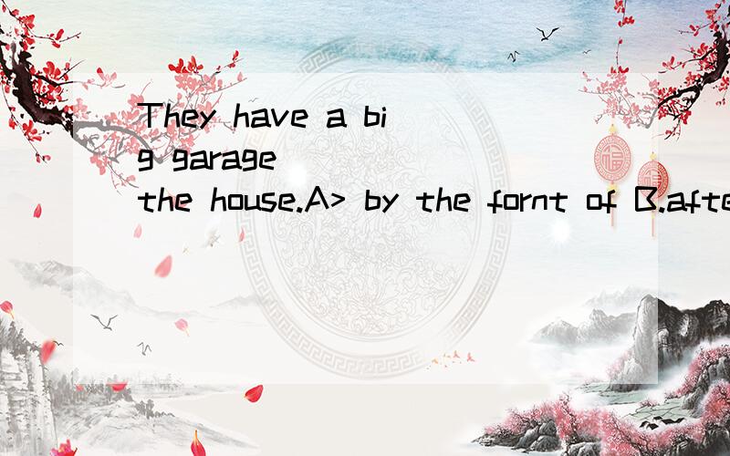 They have a big garage ____ the house.A> by the fornt of B.after C.at the back of D.on the back of选择C 其他的错在哪?C,D有什么区别?