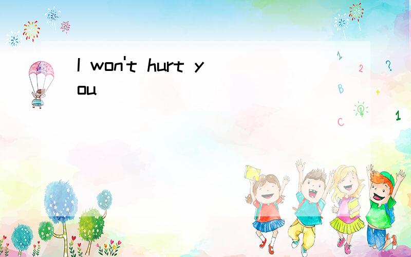 I won't hurt you