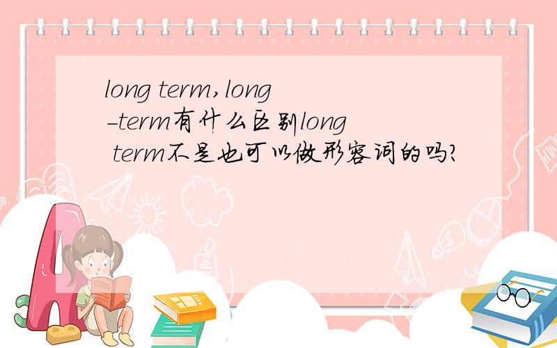 long term,long-term有什么区别long term不是也可以做形容词的吗？