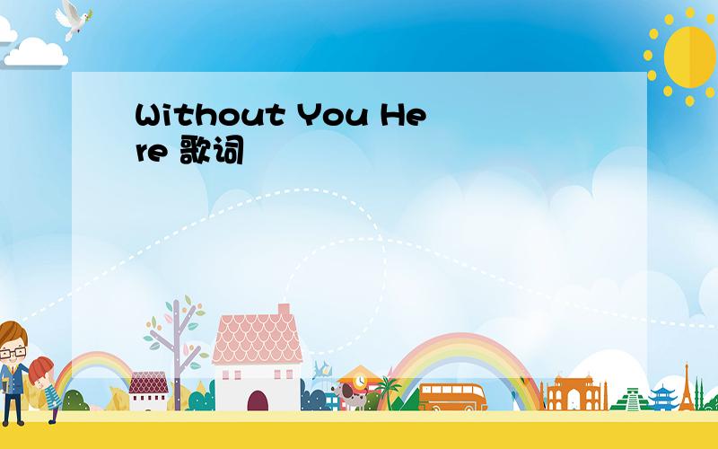 Without You Here 歌词