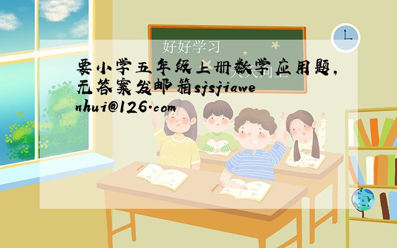 要小学五年级上册数学应用题,无答案发邮箱sjsjiawenhui@126.com