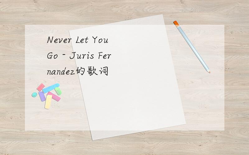 Never Let You Go - Juris Fernandez的歌词