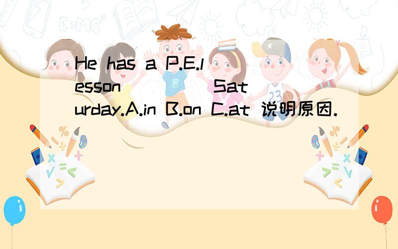 He has a P.E.lesson ____ Saturday.A.in B.on C.at 说明原因.
