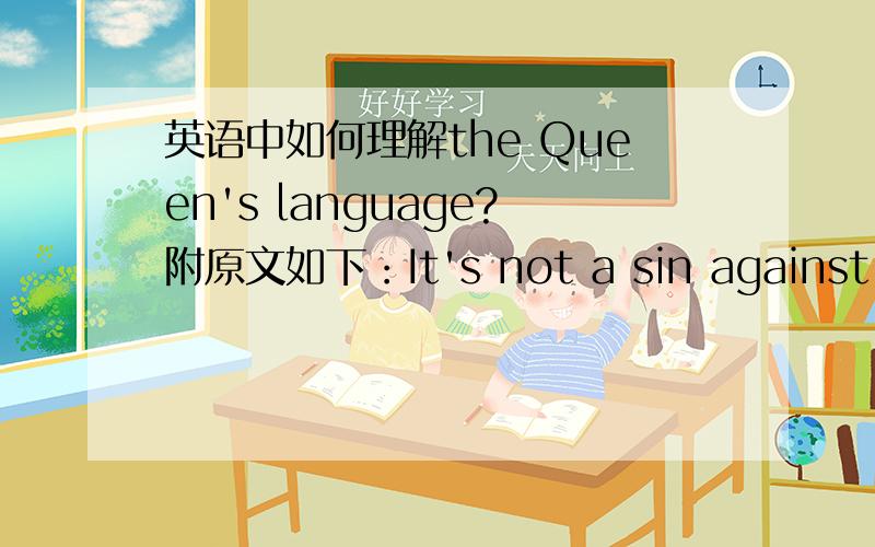 英语中如何理解the Queen's language?附原文如下：It's not a sin against the Queen's language to say,