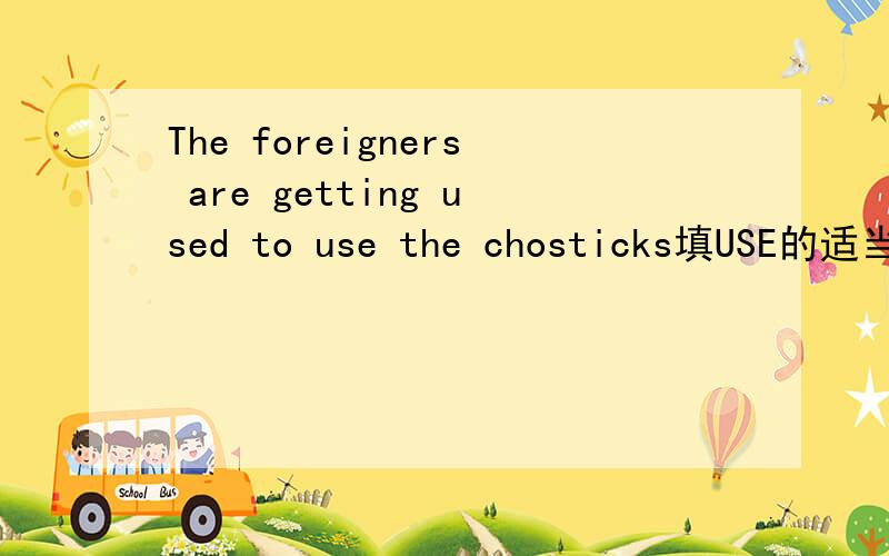 The foreigners are getting used to use the chosticks填USE的适当形式