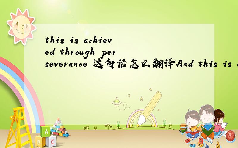 this is achieved through perseverance 这句话怎么翻译And this is achieved through perseverance, as the journey towards creating a brand is a long one, but the “reward” is high value added, the scope of which lies far above simple profit for
